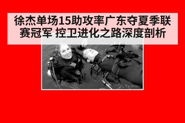 徐杰单场15助攻率广东夺夏季联赛冠军 控卫进化之路深度剖析（j9 game）