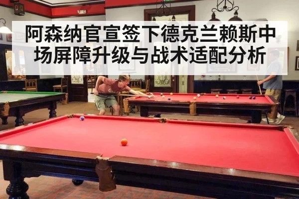 阿森纳官宣签下德克兰赖斯中场屏障升级与战术适配分析（j9 game）