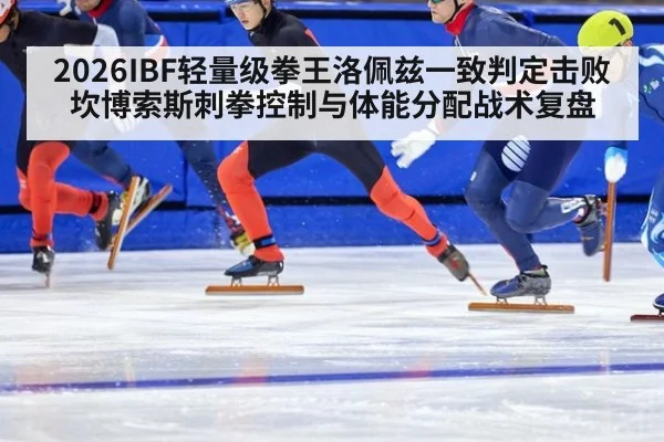 2026IBF轻量级拳王洛佩兹一致判定击败坎博索斯刺拳控制与体能分配战术复盘（j9 game）