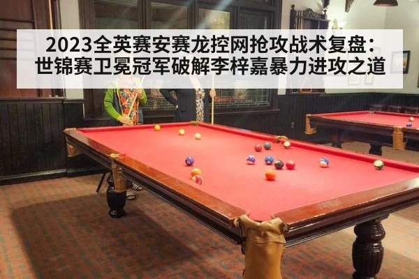 2023全英赛安赛龙控网抢攻战术复盘：世锦赛卫冕冠军破解李梓嘉暴力进攻之道（j9 game）