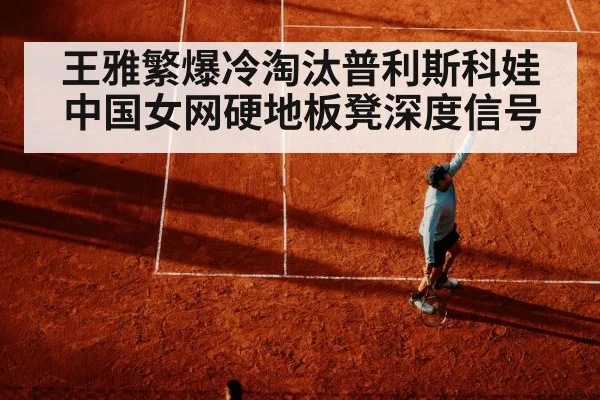 王雅繁爆冷淘汰普利斯科娃中国女网硬地板凳深度信号 - j9.com