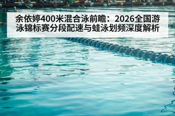 余依婷400米混合泳前瞻：2026全国游泳锦标赛分段配速与蛙泳划频深度解析
