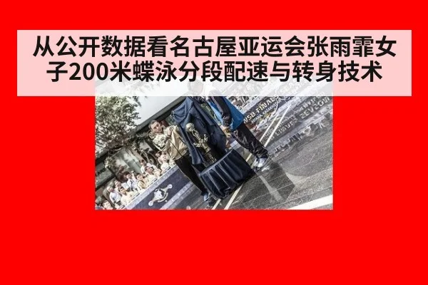 从公开数据看名古屋亚运会张雨霏女子200米蝶泳分段配速与转身技术