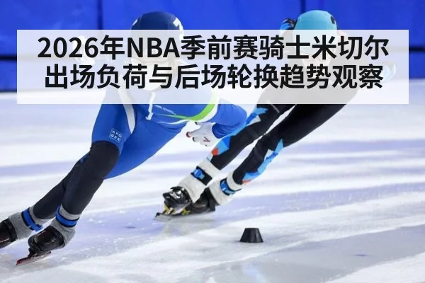 2026年NBA季前赛骑士米切尔出场负荷与后场轮换趋势观察
