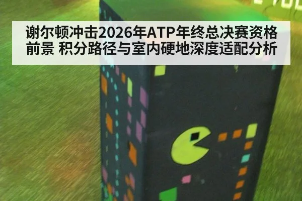 谢尔顿冲击2026年ATP年终总决赛资格前景 积分路径与室内硬地深度适配分析