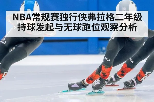 NBA常规赛独行侠弗拉格二年级持球发起与无球跑位观察分析（j9 game）